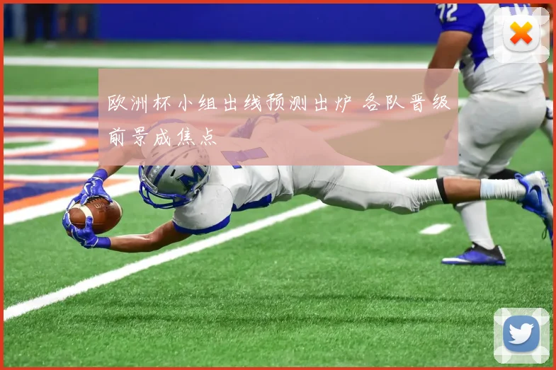 欧洲杯小组出线预测出炉 各队晋级前景成焦点