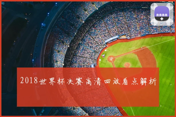 2018世界杯决赛高清回放看点解析