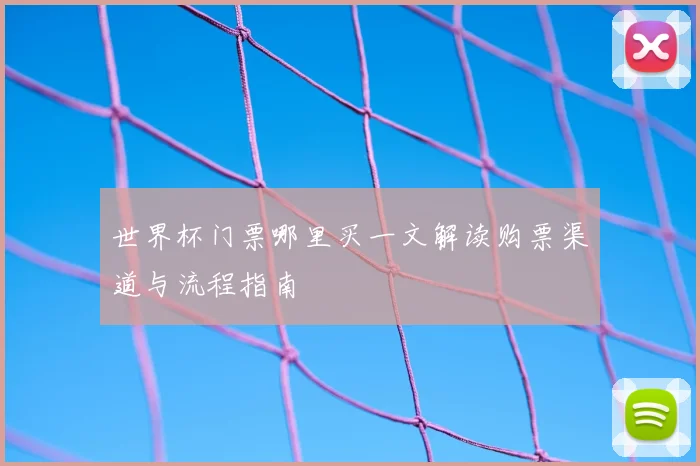 世界杯门票哪里买一文解读购票渠道与流程指南