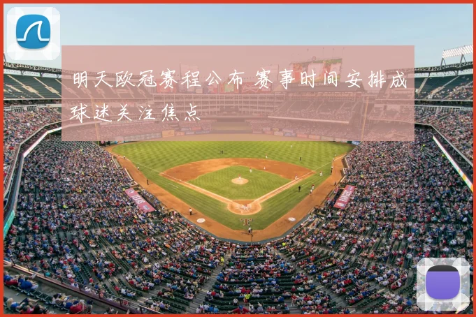 明天欧冠赛程公布 赛事时间安排成球迷关注焦点