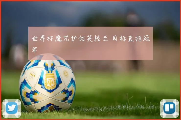 世界杯魔咒护佑英格兰 目标直指冠军