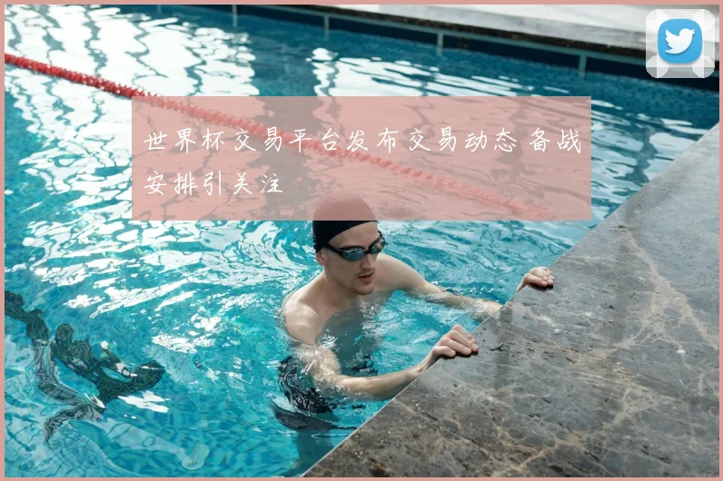 世界杯交易平台发布交易动态 备战安排引关注