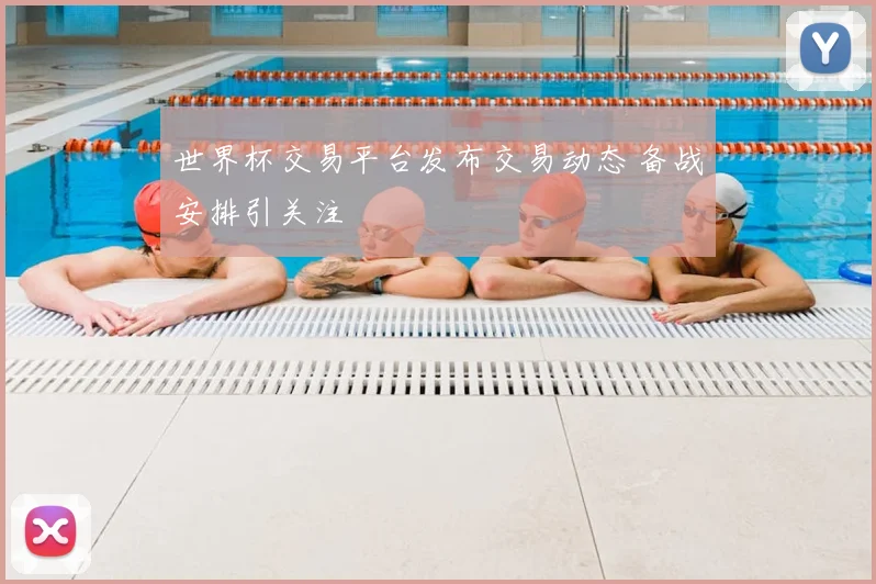 世界杯交易平台发布交易动态 备战安排引关注