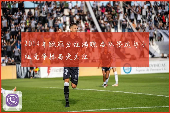 2014年欧冠分组揭晓 各队签运与小组竞争格局受关注