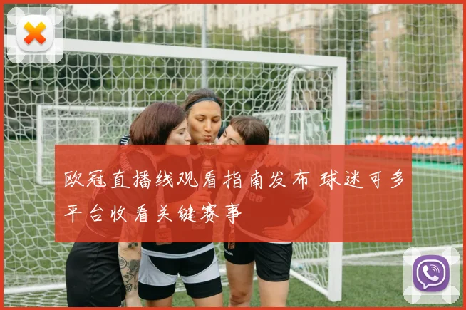 欧冠直播线观看指南发布 球迷可多平台收看关键赛事