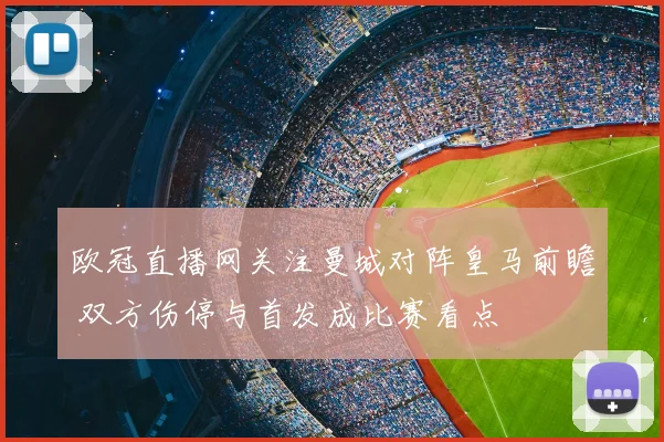 欧冠直播网关注曼城对阵皇马前瞻 双方伤停与首发成比赛看点
