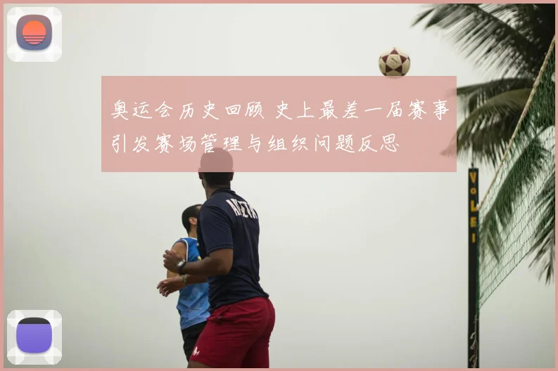 奥运会历史回顾 史上最差一届赛事引发赛场管理与组织问题反思