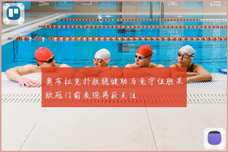 奥布拉克扑救稳健助马竞守住胜果欧冠门前表现再获关注