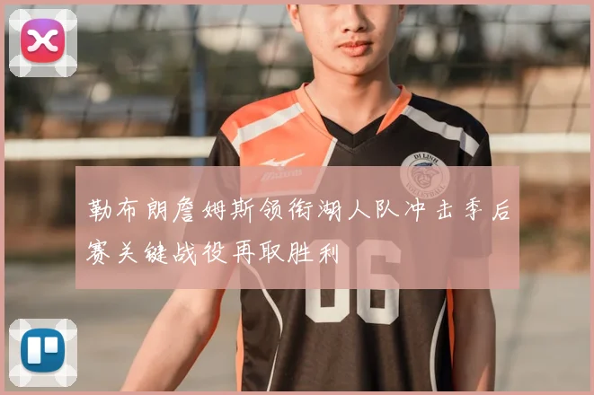 勒布朗詹姆斯领衔湖人队冲击季后赛关键战役再取胜利