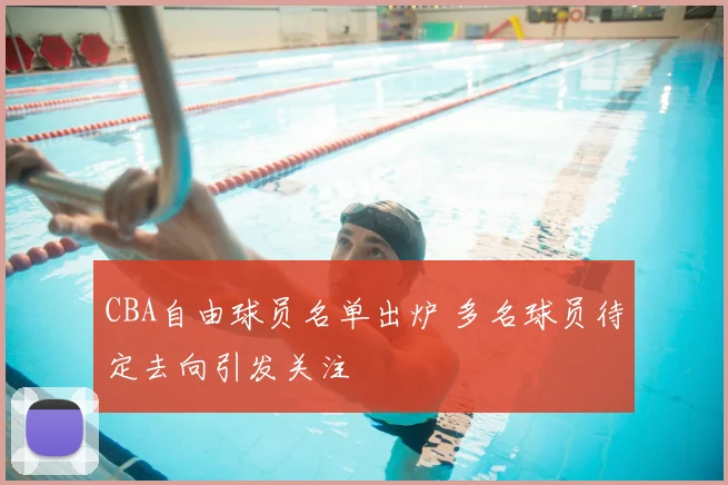 CBA自由球员名单出炉 多名球员待定去向引发关注