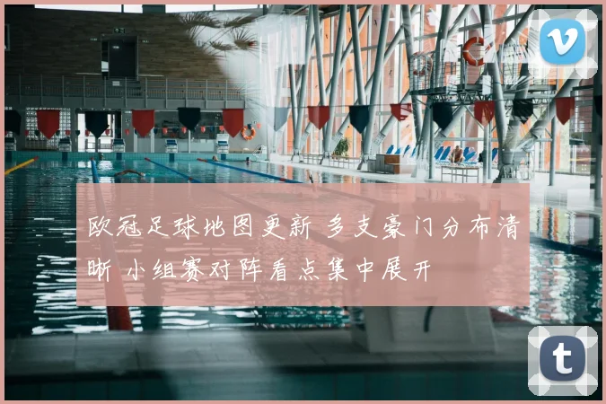 欧冠足球地图更新 多支豪门分布清晰 小组赛对阵看点集中展开