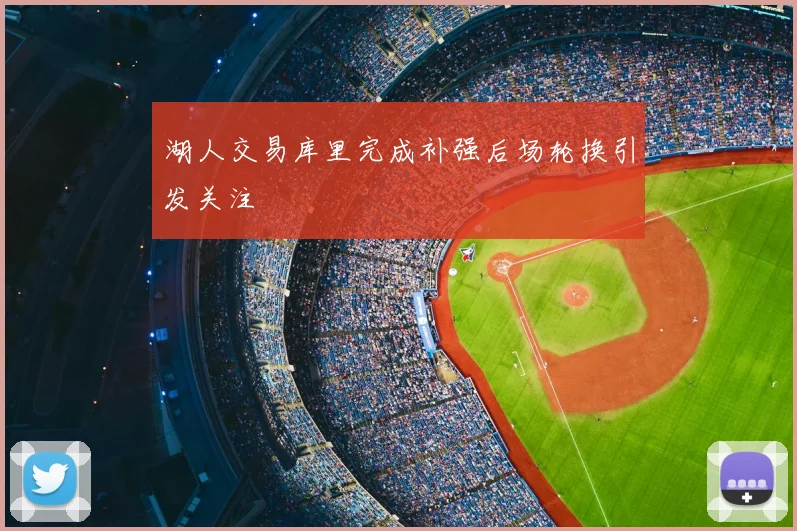 湖人交易库里完成补强后场轮换引发关注