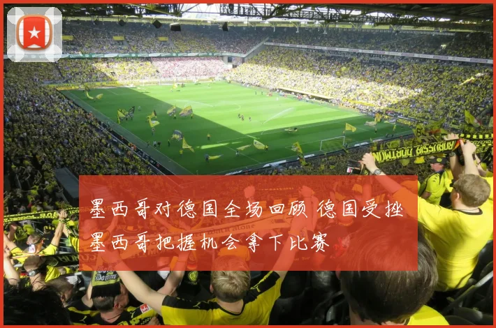 墨西哥对德国全场回顾 德国受挫 墨西哥把握机会拿下比赛