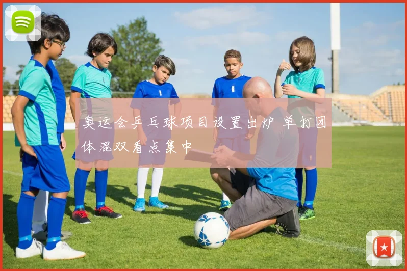 奥运会乒乓球项目设置出炉 单打团体混双看点集中