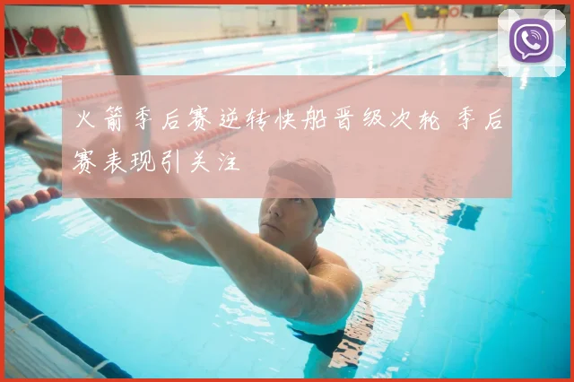 火箭季后赛逆转快船晋级次轮 季后赛表现引关注