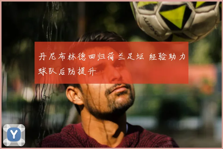 丹尼布林德回归荷兰足坛 经验助力球队后防提升