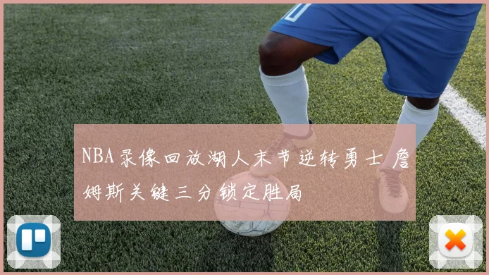 NBA录像回放湖人末节逆转勇士 詹姆斯关键三分锁定胜局
