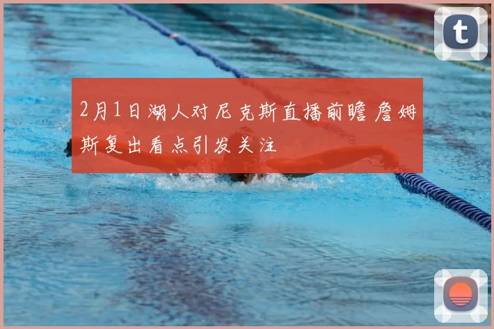 2月1日湖人对尼克斯直播前瞻 詹姆斯复出看点引发关注