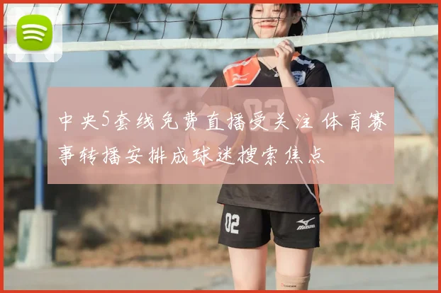 中央5套线免费直播受关注 体育赛事转播安排成球迷搜索焦点