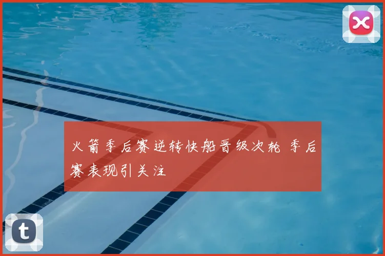 火箭季后赛逆转快船晋级次轮 季后赛表现引关注
