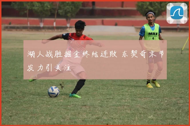 湖人战胜掘金终结连败 东契奇末节发力引关注