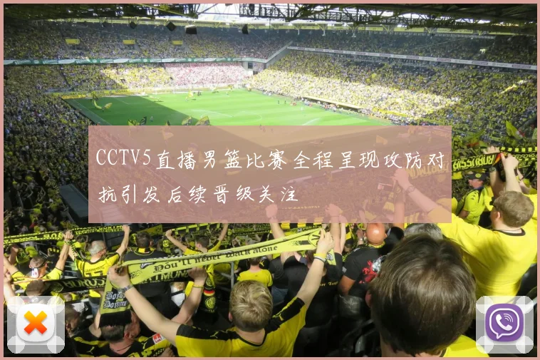 CCTV5直播男篮比赛全程呈现攻防对抗引发后续晋级关注