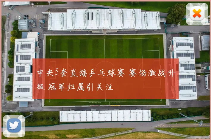 中央5套直播乒乓球赛 赛场激战升级 冠军归属引关注