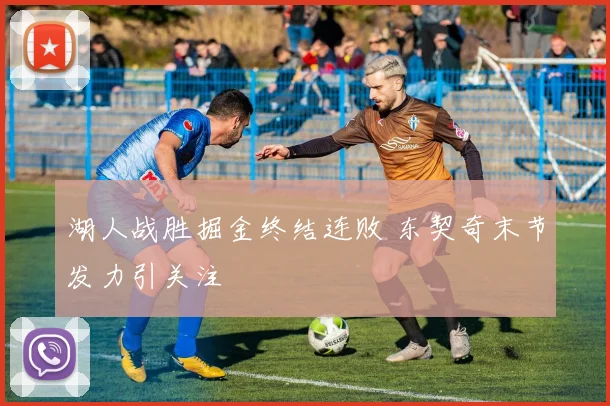 湖人战胜掘金终结连败 东契奇末节发力引关注