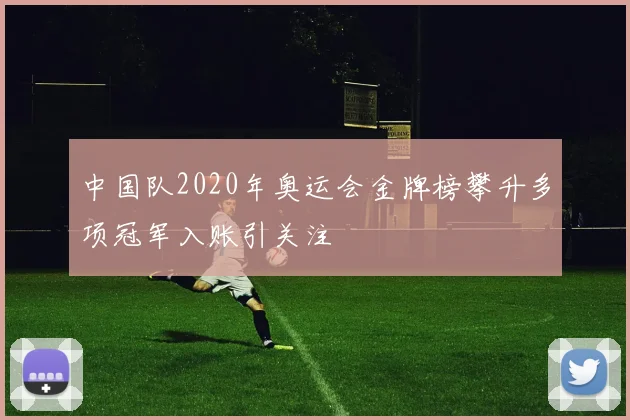中国队2020年奥运会金牌榜攀升多项冠军入账引关注