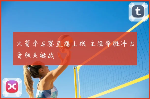 火箭季后赛直播上线 主场争胜冲击晋级关键战
