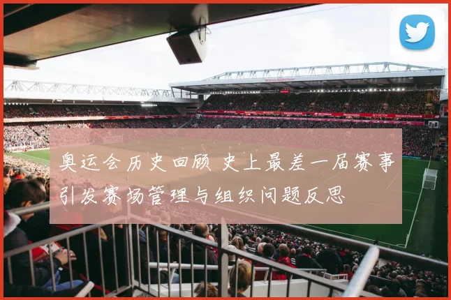 奥运会历史回顾 史上最差一届赛事引发赛场管理与组织问题反思