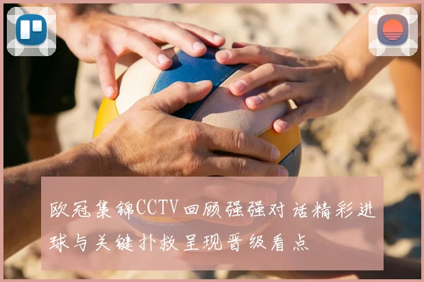欧冠集锦CCTV回顾强强对话精彩进球与关键扑救呈现晋级看点