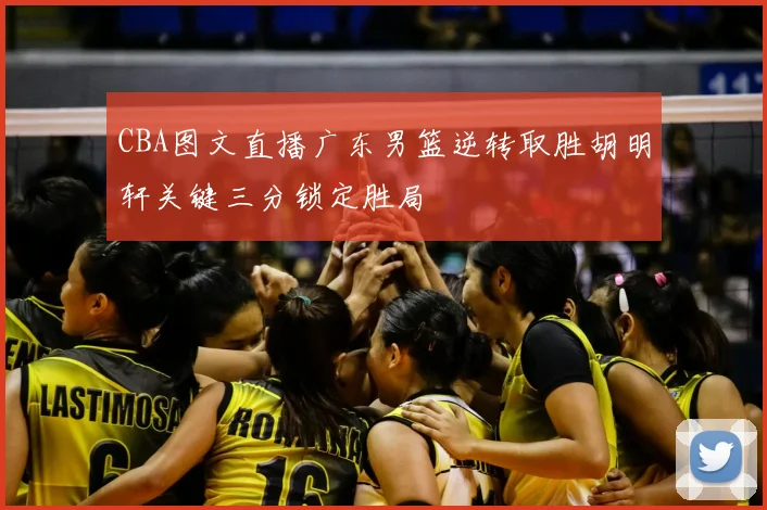 CBA图文直播广东男篮逆转取胜胡明轩关键三分锁定胜局