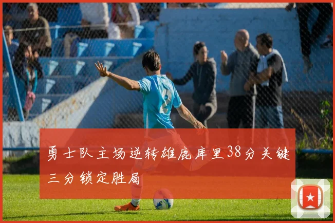 勇士队主场逆转雄鹿库里38分关键三分锁定胜局