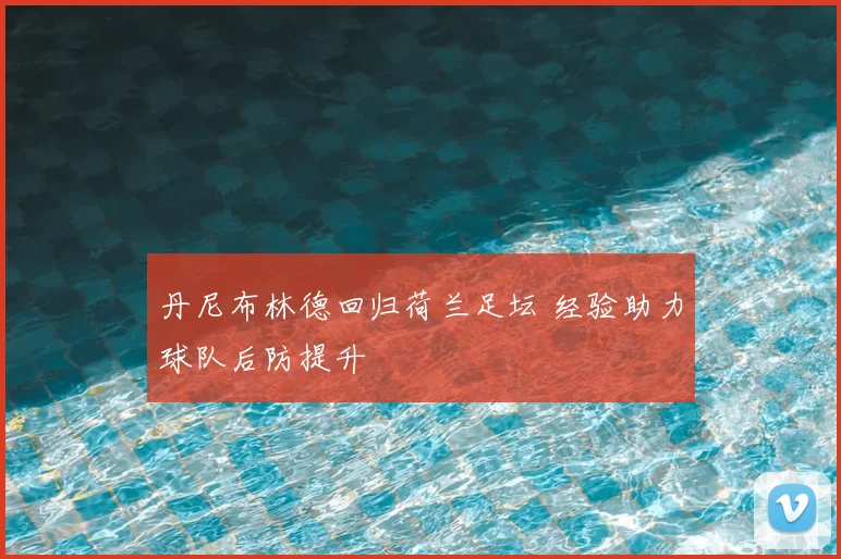 丹尼布林德回归荷兰足坛 经验助力球队后防提升