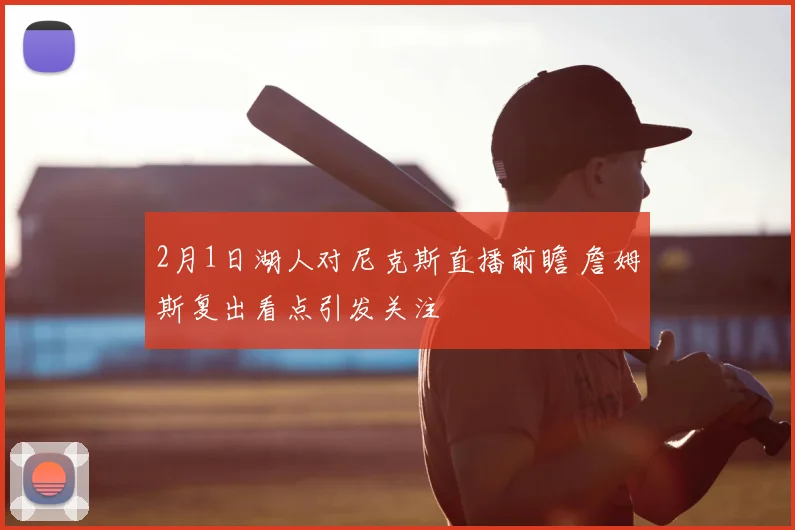 2月1日湖人对尼克斯直播前瞻 詹姆斯复出看点引发关注